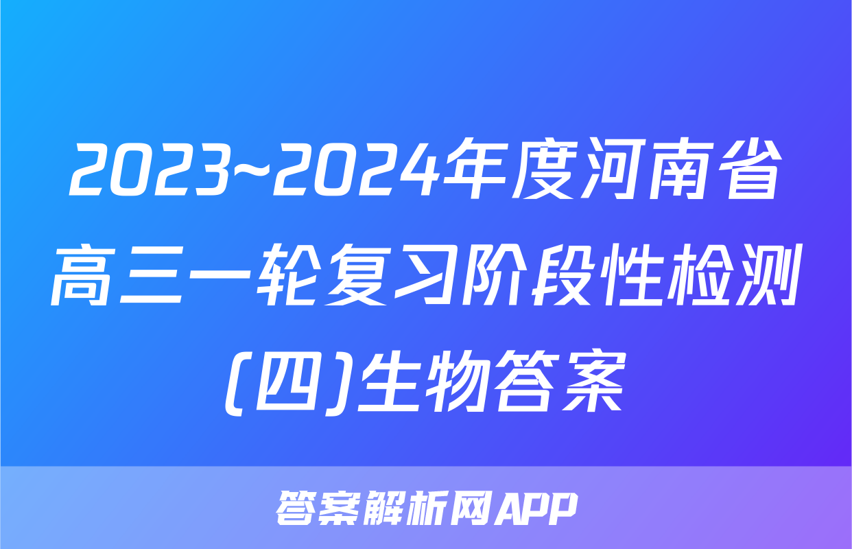 2023~2024年度河南省高三一轮复习阶段性检测(四)生物答案