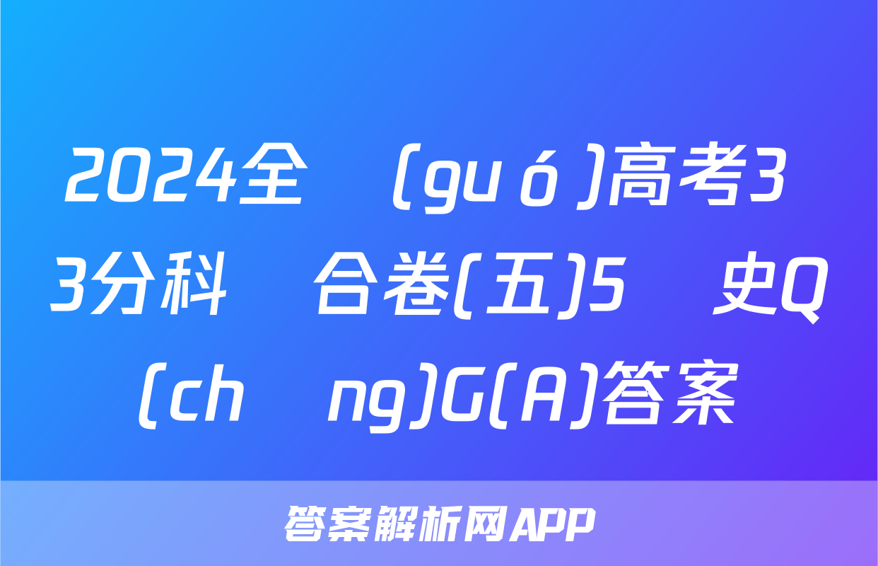 2024全國(guó)高考3+3分科綜合卷(五)5歷史Q(chēng)G(A)答案