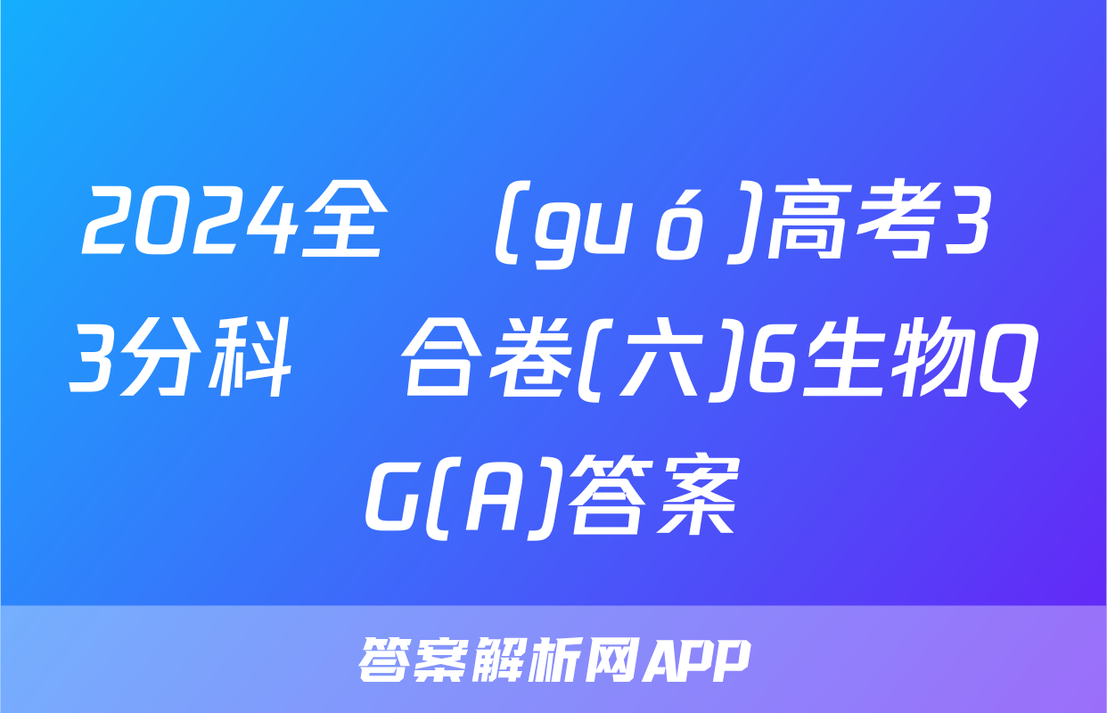 2024全國(guó)高考3+3分科綜合卷(六)6生物QG(A)答案
