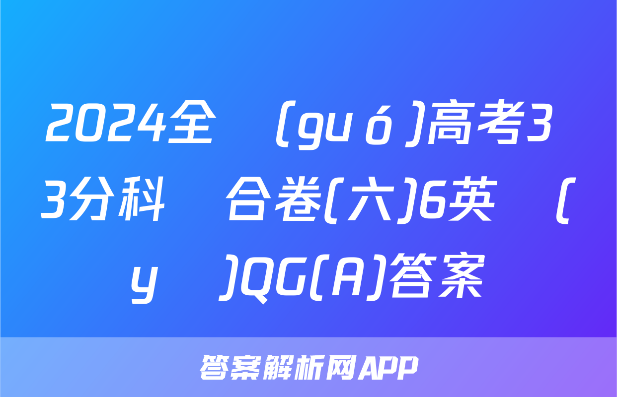 2024全國(guó)高考3+3分科綜合卷(六)6英語(yǔ)QG(A)答案
