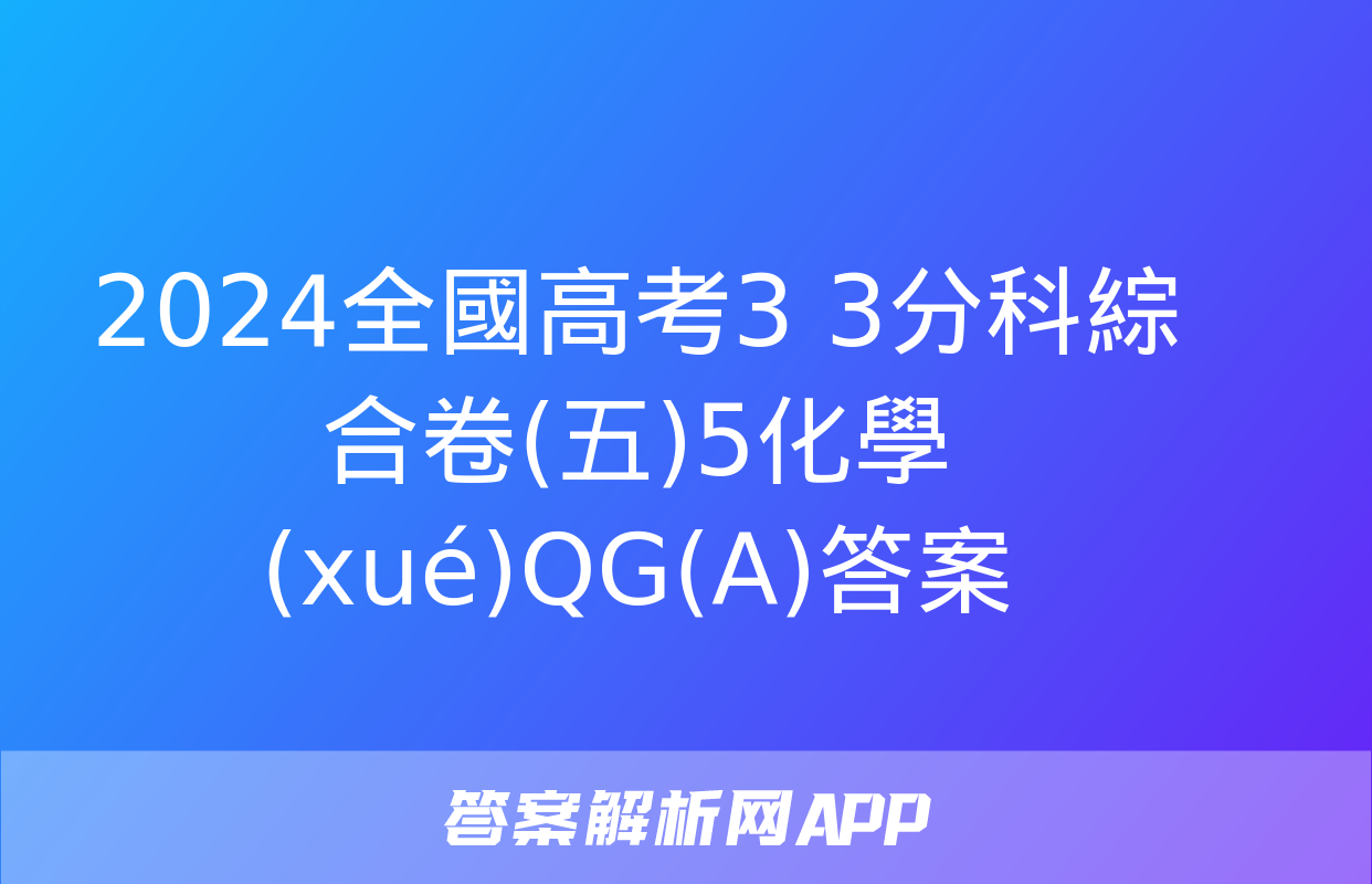 2024全國高考3+3分科綜合卷(五)5化學(xué)QG(A)答案