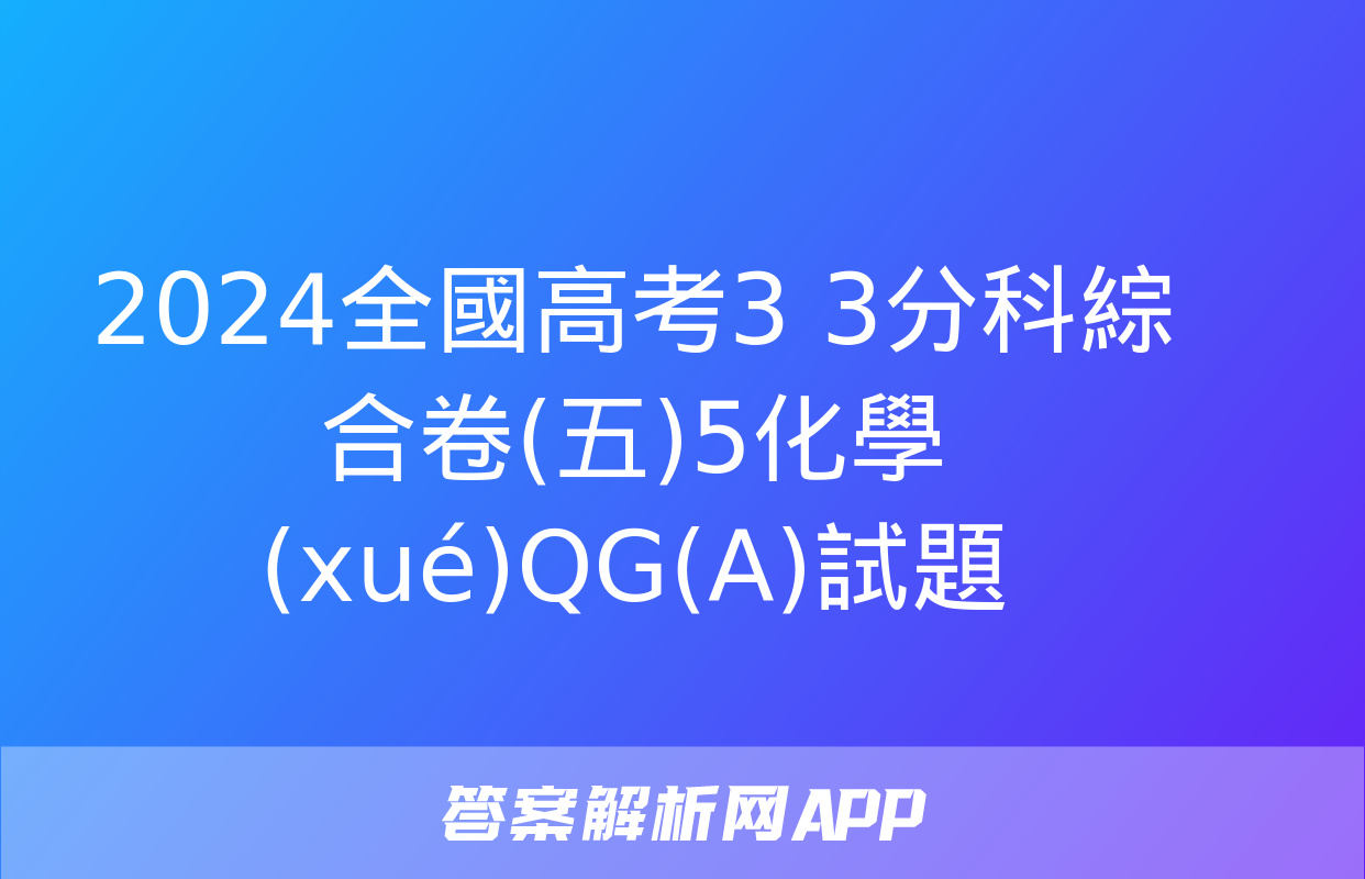 2024全國高考3+3分科綜合卷(五)5化學(xué)QG(A)試題