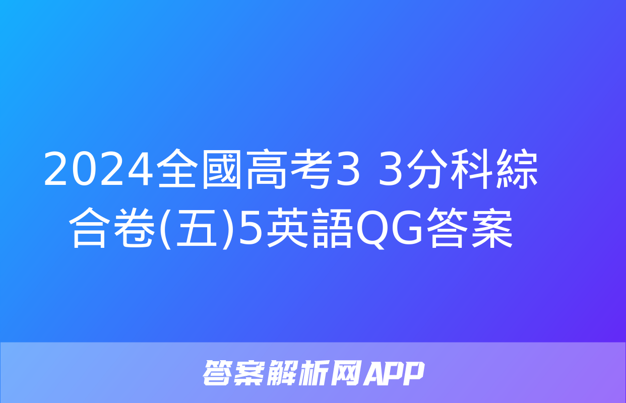 2024全國高考3+3分科綜合卷(五)5英語QG答案