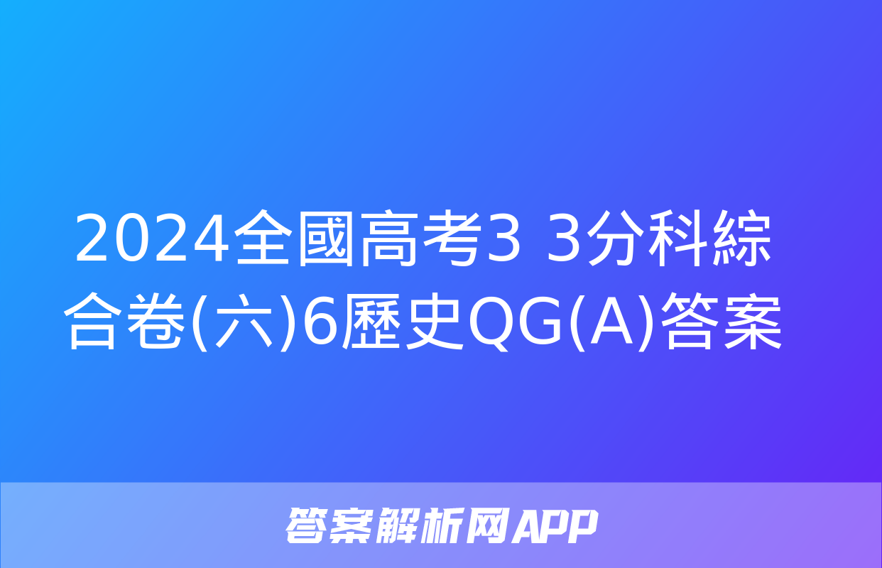 2024全國高考3+3分科綜合卷(六)6歷史QG(A)答案