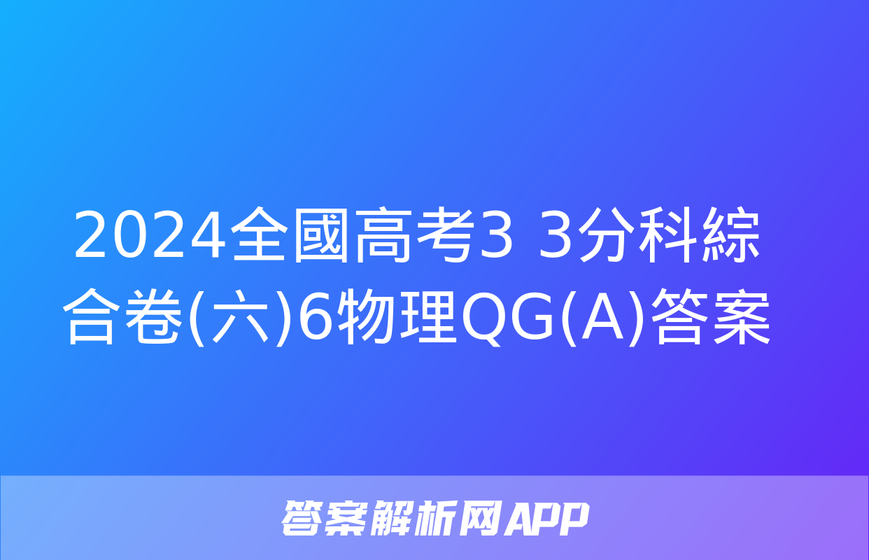 2024全國高考3+3分科綜合卷(六)6物理QG(A)答案