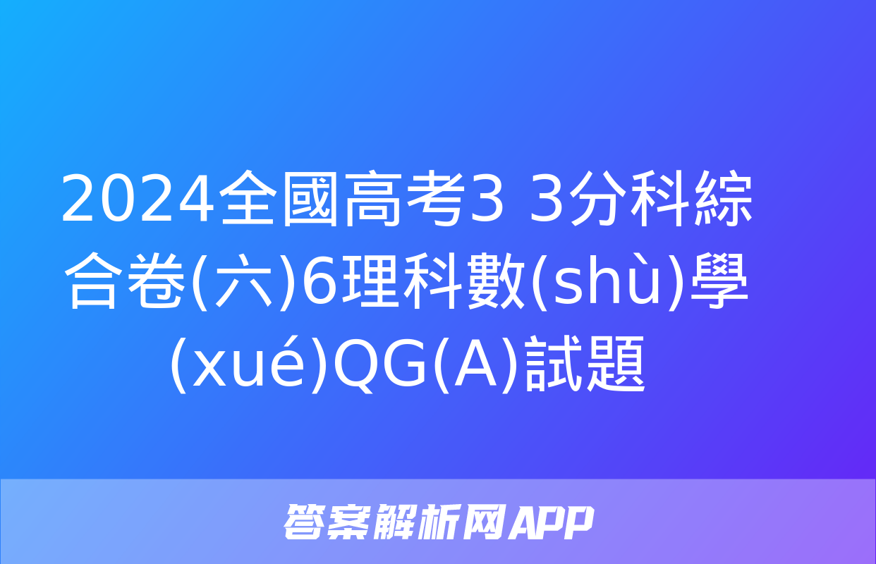 2024全國高考3+3分科綜合卷(六)6理科數(shù)學(xué)QG(A)試題