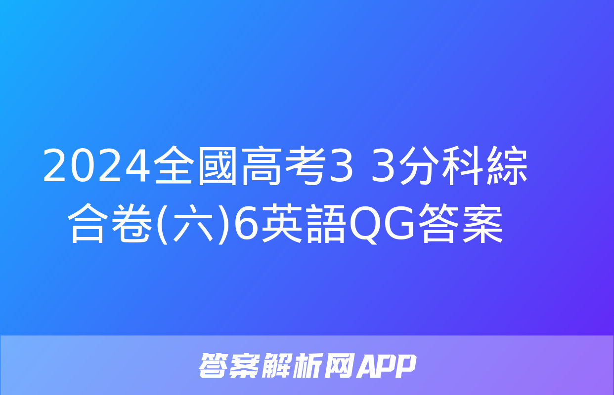 2024全國高考3+3分科綜合卷(六)6英語QG答案