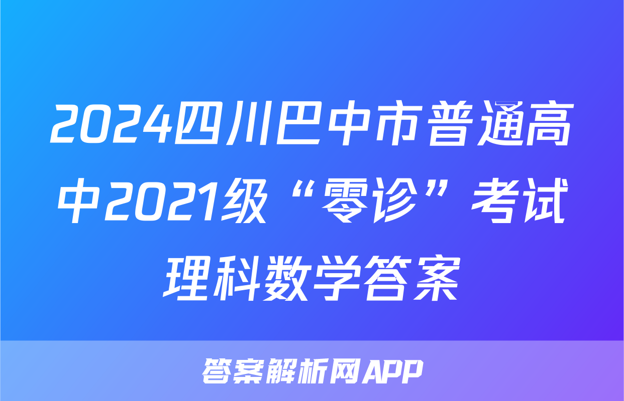 2024四川巴中市普通高中2021级“零诊”考试理科数学答案