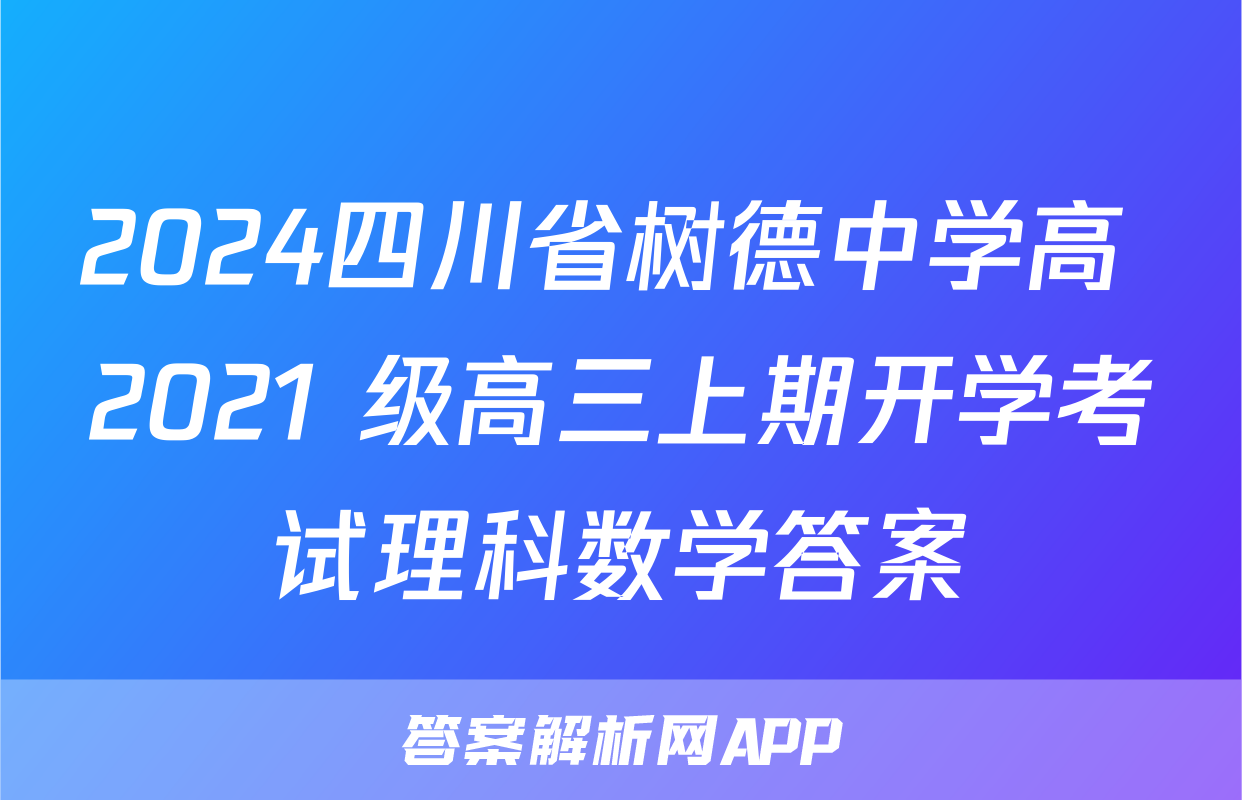 2024四川省树德中学高 2021 级高三上期开学考试理科数学答案