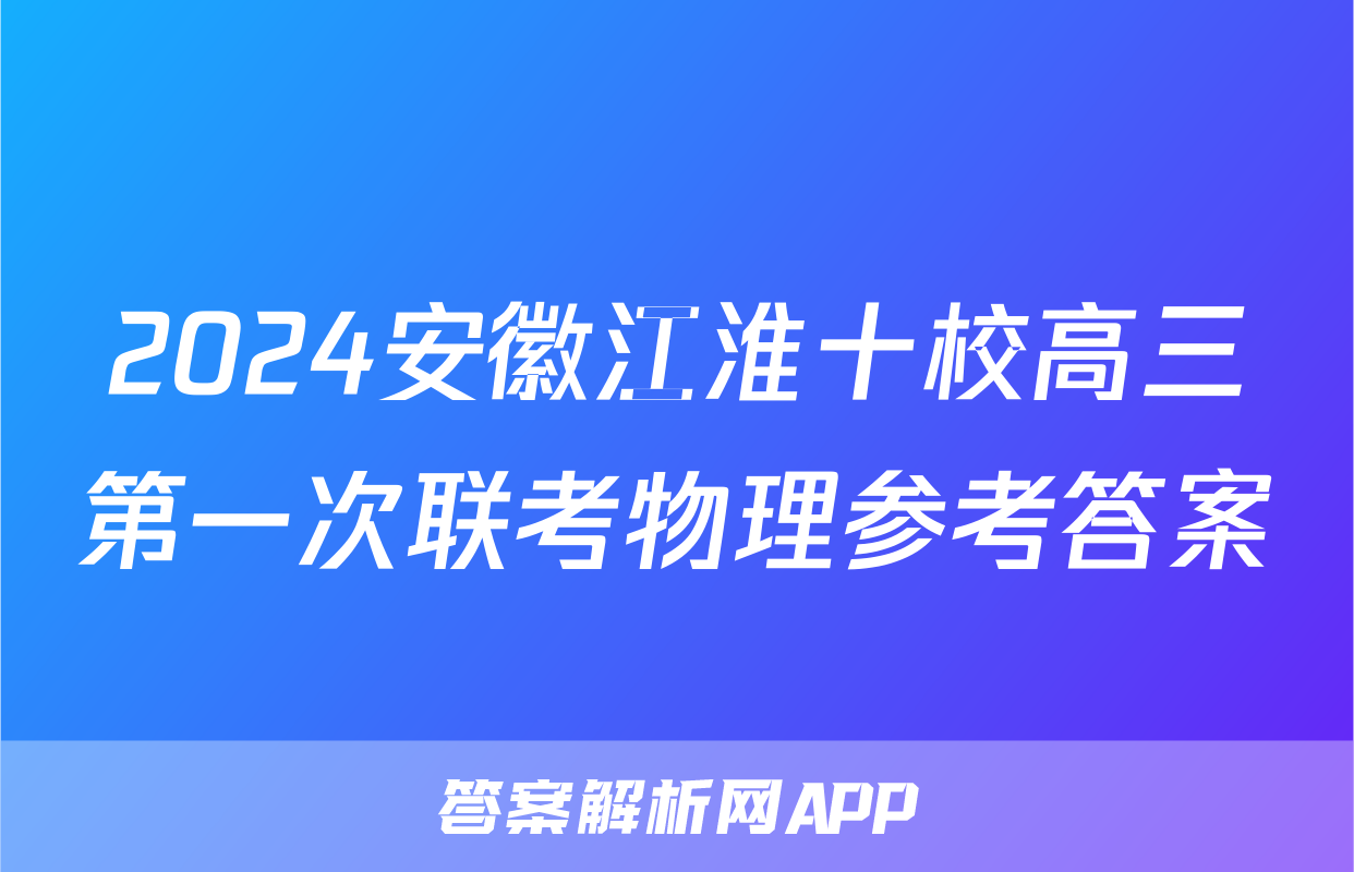 2024安徽江淮十校高三第一次联考物理参考答案