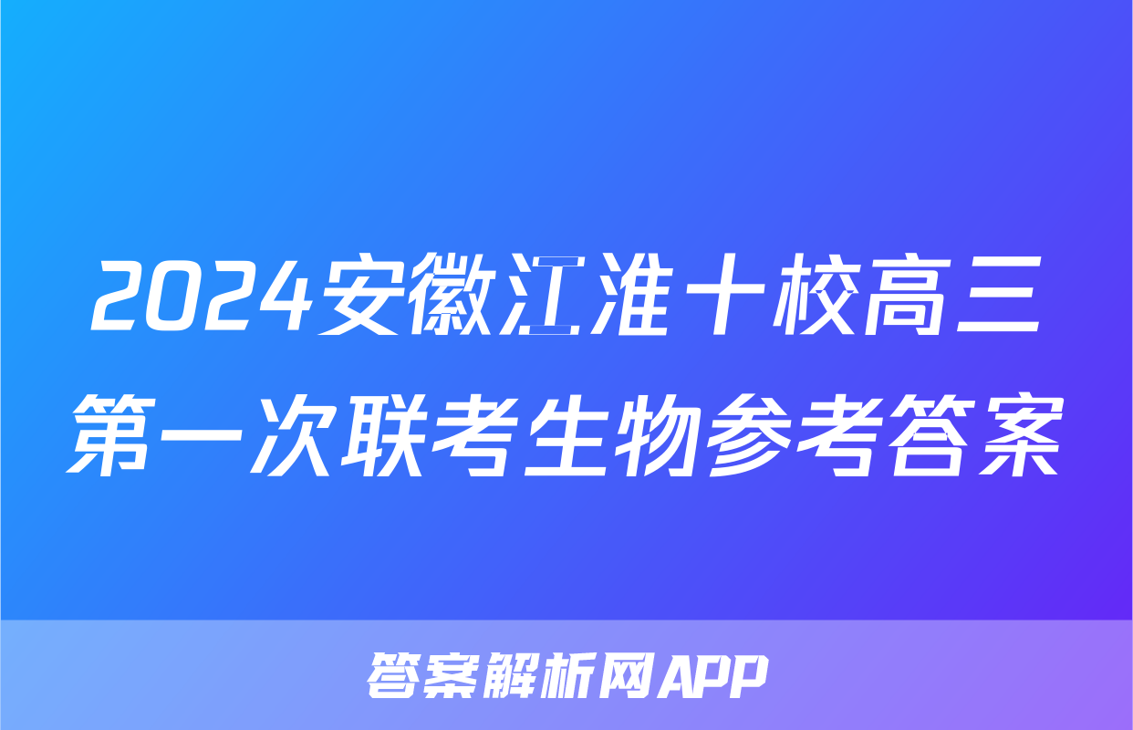 2024安徽江淮十校高三第一次联考生物参考答案