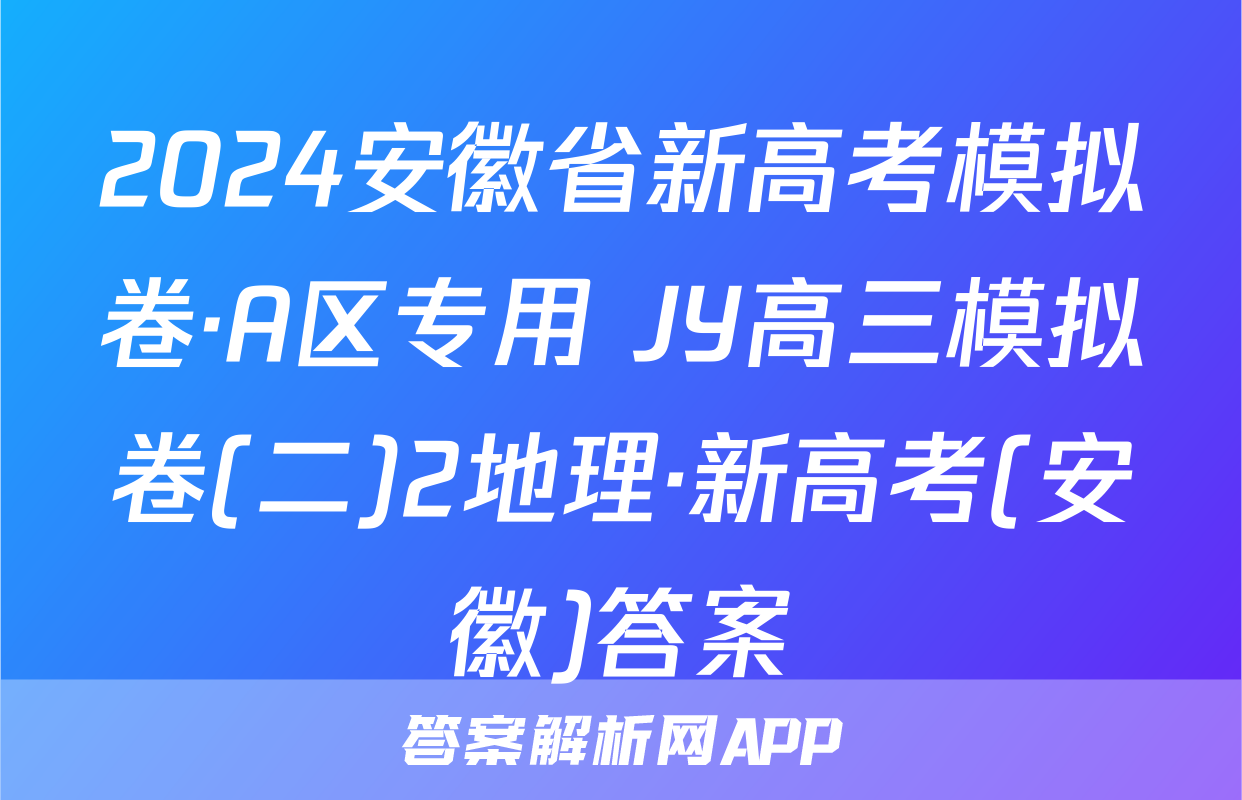 2024安徽省新高考模拟卷·A区专用 JY高三模拟卷(二)2地理·新高考(安徽)答案