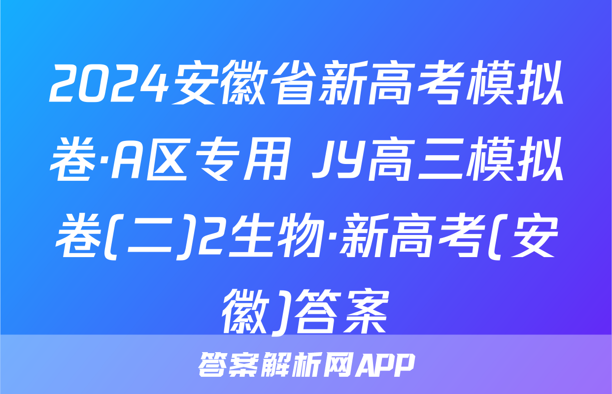 2024安徽省新高考模拟卷·A区专用 JY高三模拟卷(二)2生物·新高考(安徽)答案