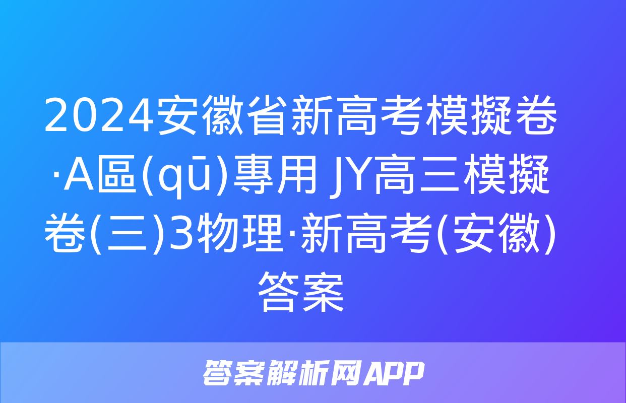 2024安徽省新高考模擬卷·A區(qū)專用 JY高三模擬卷(三)3物理·新高考(安徽)答案