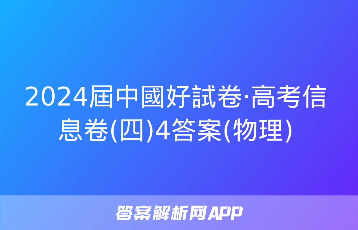 2024屆中國好試卷·高考信息卷(四)4答案(物理)