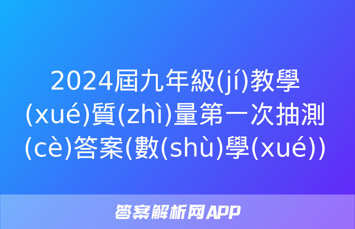 2024屆九年級(jí)教學(xué)質(zhì)量第一次抽測(cè)答案(數(shù)學(xué))