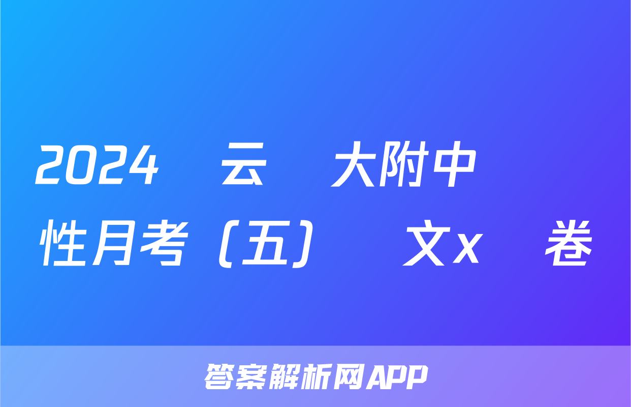 2024屆云師大附中適應性月考（五）語文x試卷