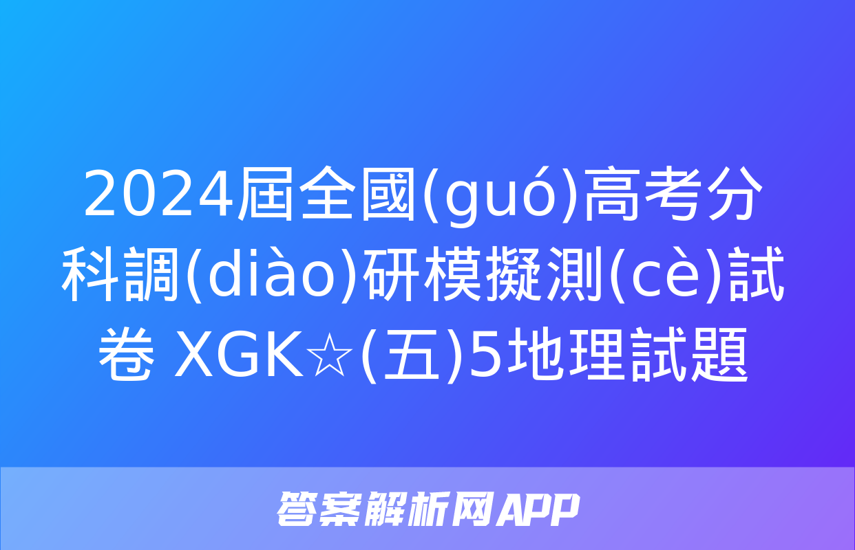 2024屆全國(guó)高考分科調(diào)研模擬測(cè)試卷 XGK☆(五)5地理試題