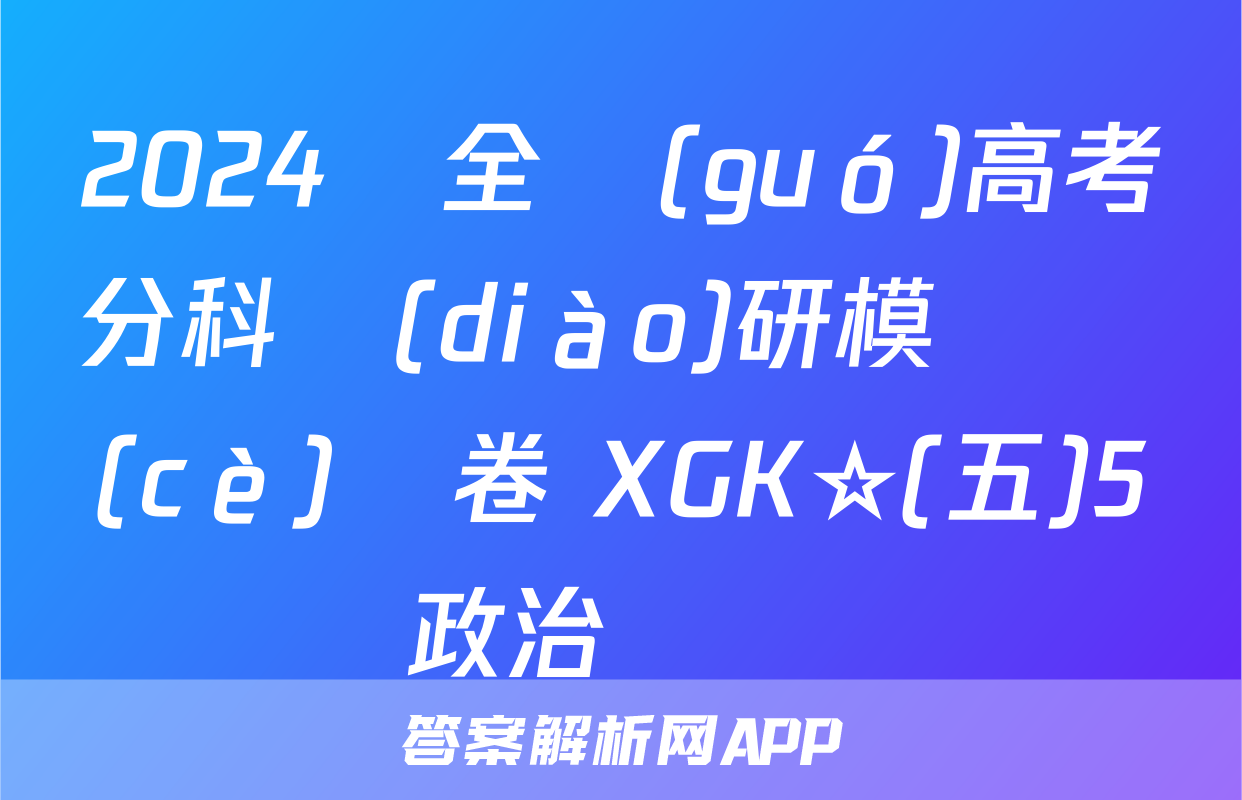 2024屆全國(guó)高考分科調(diào)研模擬測(cè)試卷 XGK☆(五)5政治試題