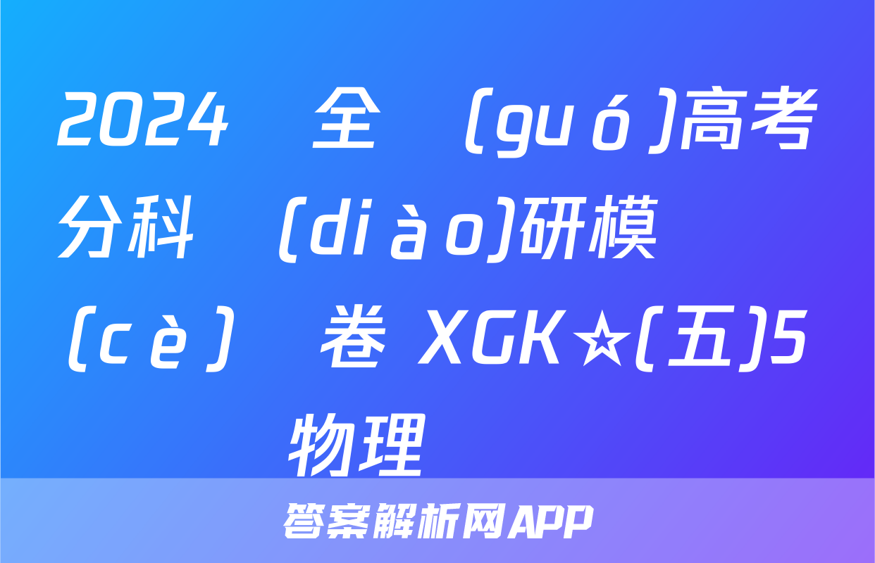 2024屆全國(guó)高考分科調(diào)研模擬測(cè)試卷 XGK☆(五)5物理試題