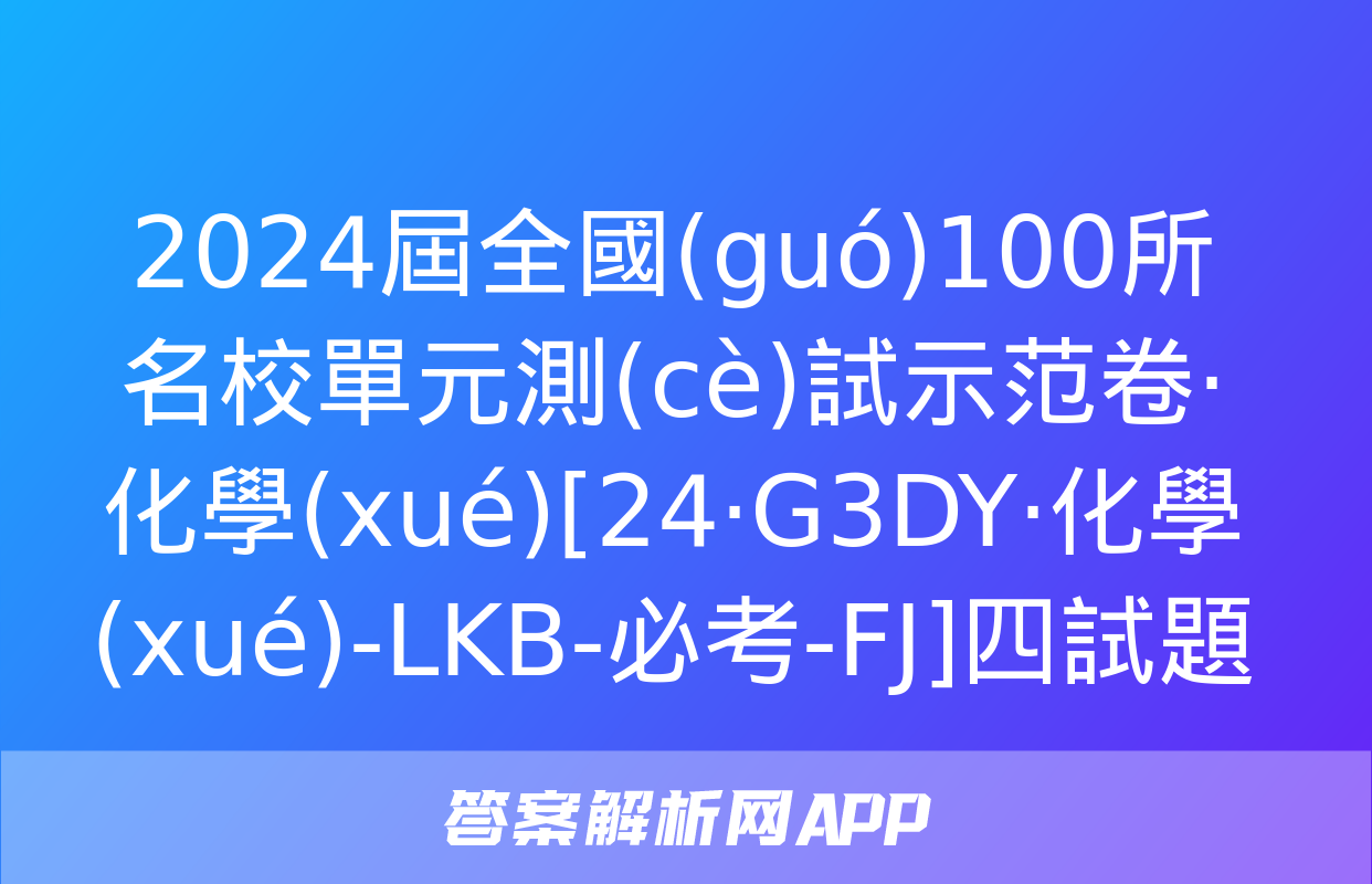 2024屆全國(guó)100所名校單元測(cè)試示范卷·化學(xué)[24·G3DY·化學(xué)-LKB-必考-FJ]四試題