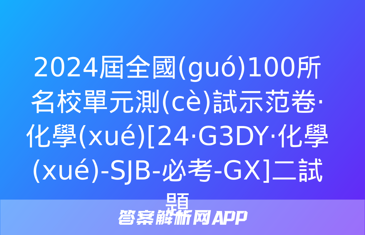 2024屆全國(guó)100所名校單元測(cè)試示范卷·化學(xué)[24·G3DY·化學(xué)-SJB-必考-GX]二試題