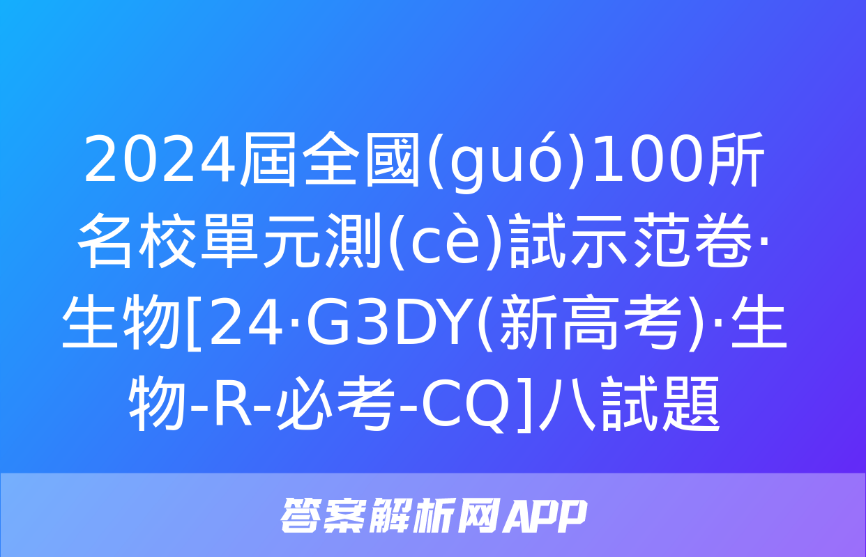 2024屆全國(guó)100所名校單元測(cè)試示范卷·生物[24·G3DY(新高考)·生物-R-必考-CQ]八試題