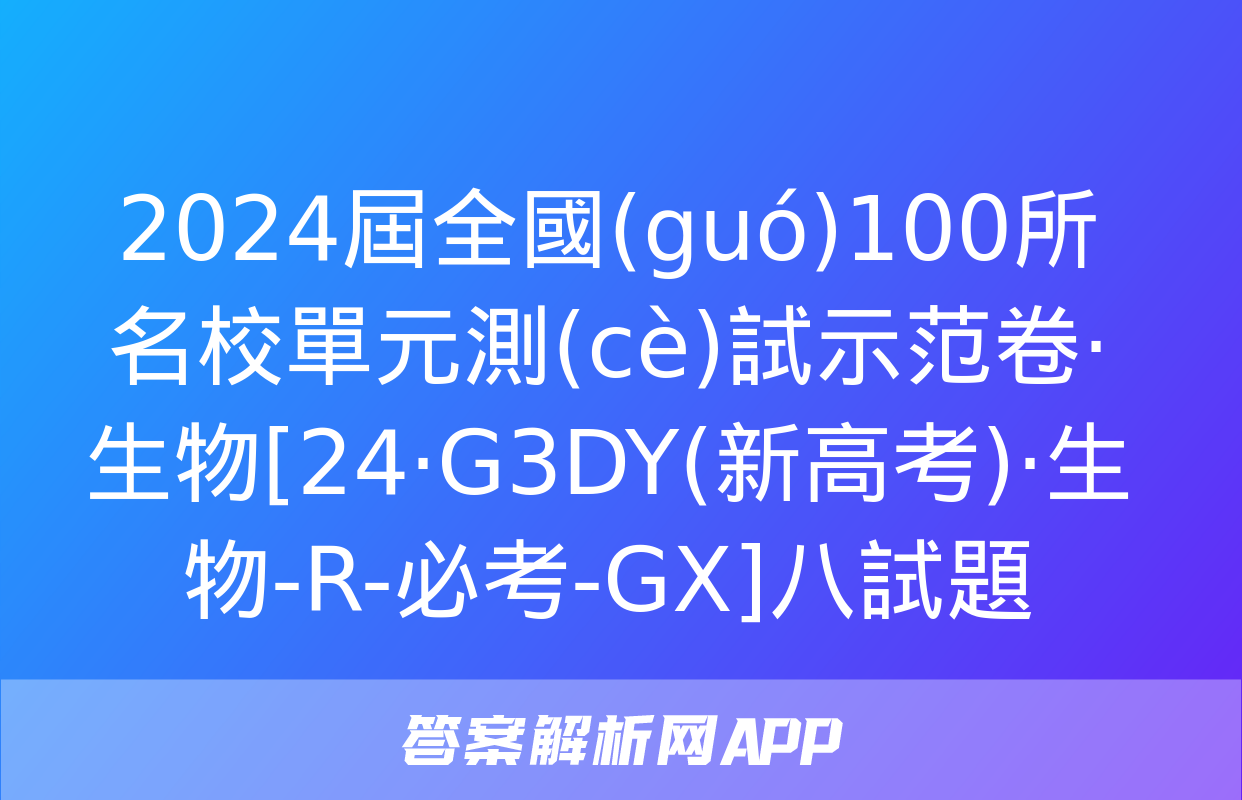 2024屆全國(guó)100所名校單元測(cè)試示范卷·生物[24·G3DY(新高考)·生物-R-必考-GX]八試題