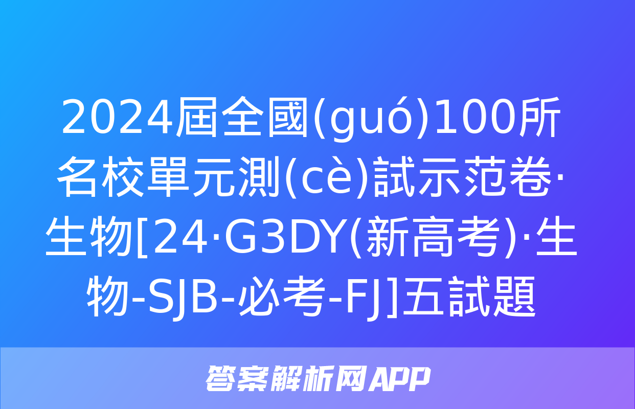 2024屆全國(guó)100所名校單元測(cè)試示范卷·生物[24·G3DY(新高考)·生物-SJB-必考-FJ]五試題