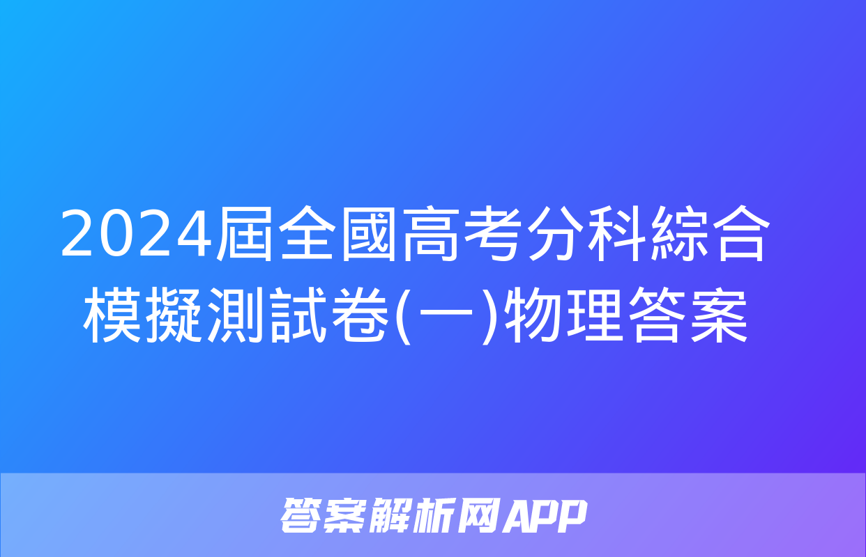 2024屆全國高考分科綜合模擬測試卷(一)物理答案