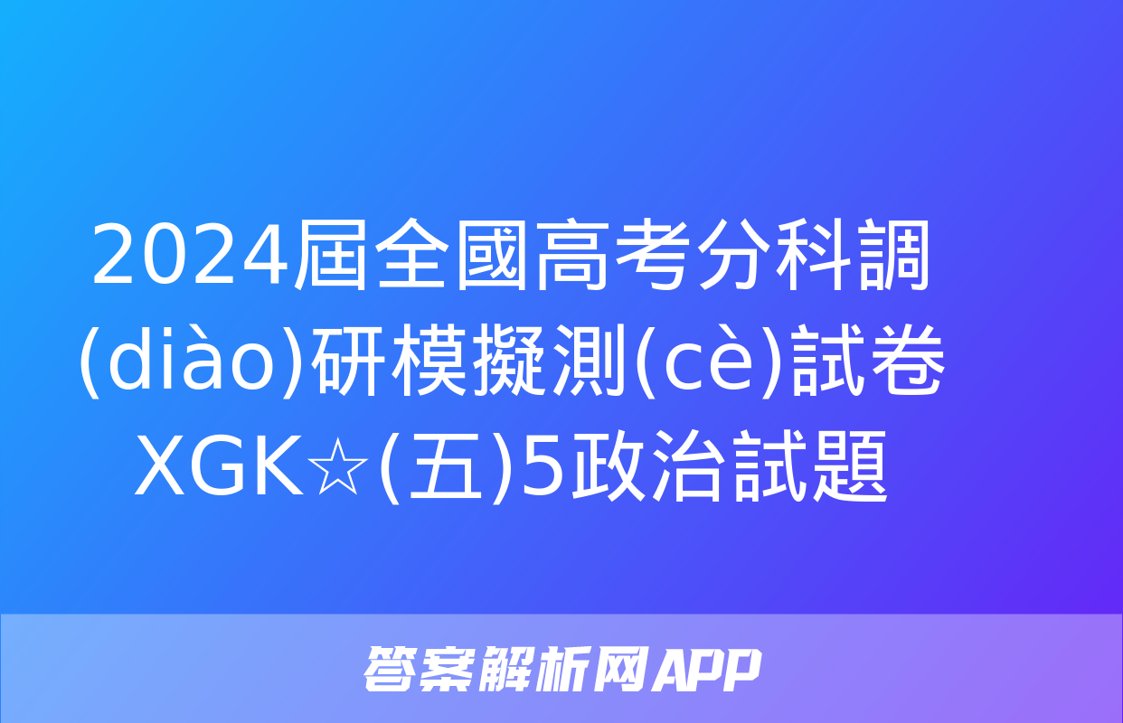 2024屆全國高考分科調(diào)研模擬測(cè)試卷 XGK☆(五)5政治試題