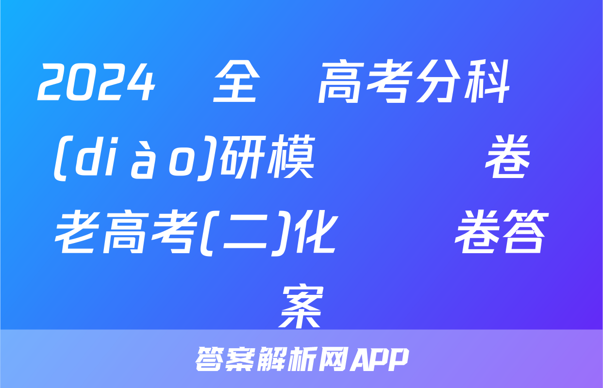 2024屆全國高考分科調(diào)研模擬測試卷 老高考(二)化學試卷答案