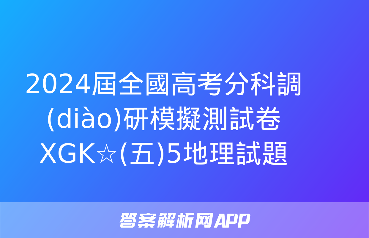 2024屆全國高考分科調(diào)研模擬測試卷 XGK☆(五)5地理試題