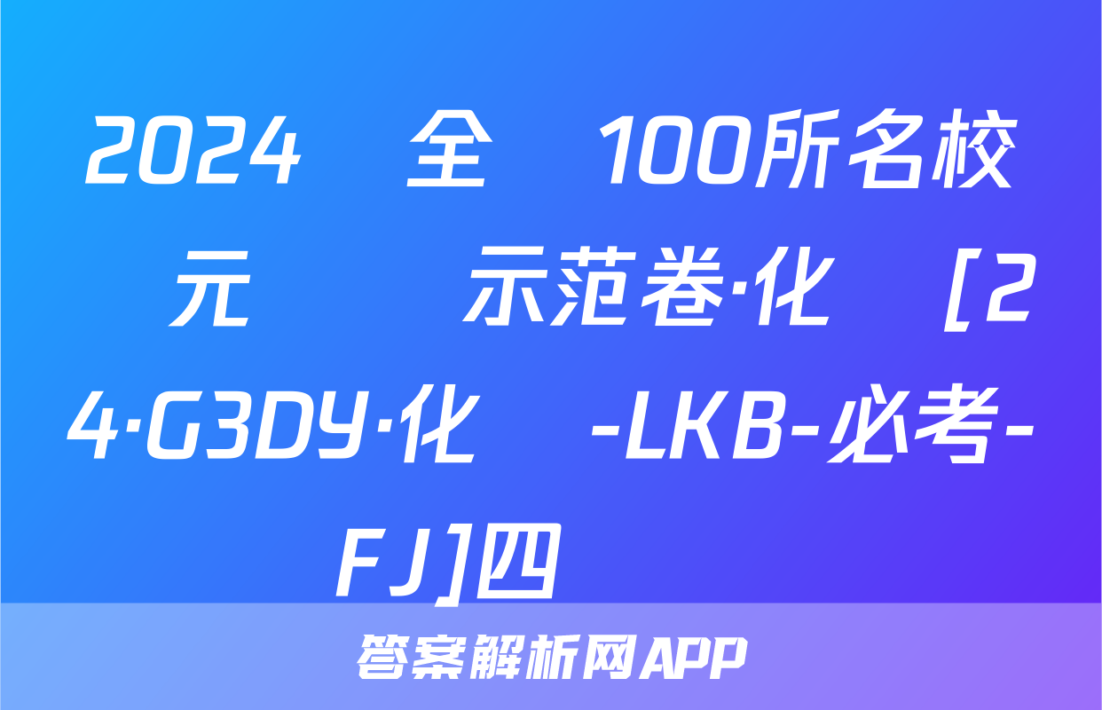 2024屆全國100所名校單元測試示范卷·化學[24·G3DY·化學-LKB-必考-FJ]四試題