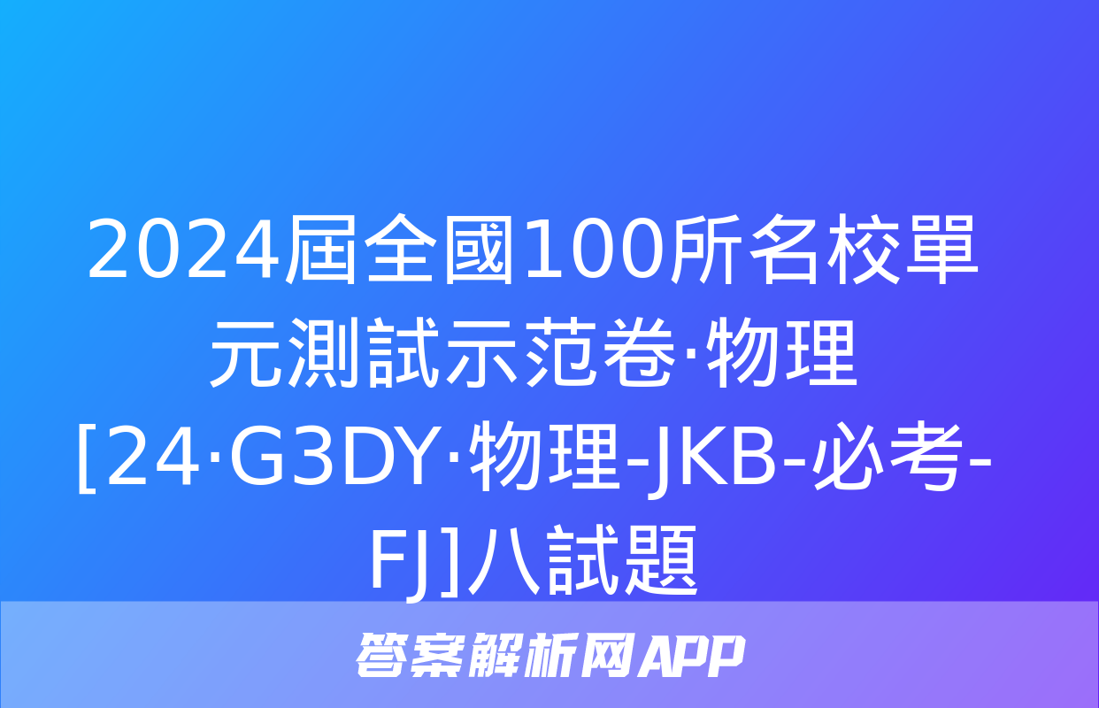 2024屆全國100所名校單元測試示范卷·物理[24·G3DY·物理-JKB-必考-FJ]八試題