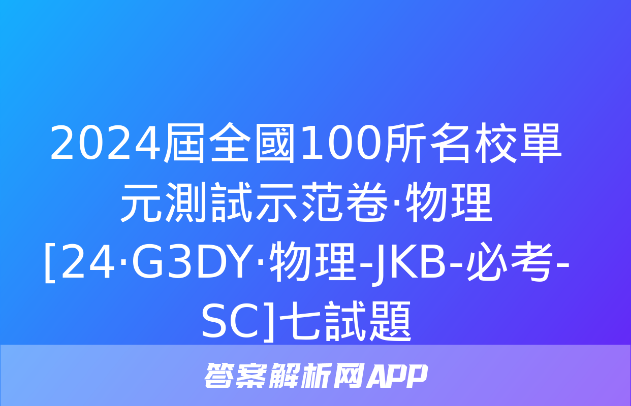 2024屆全國100所名校單元測試示范卷·物理[24·G3DY·物理-JKB-必考-SC]七試題