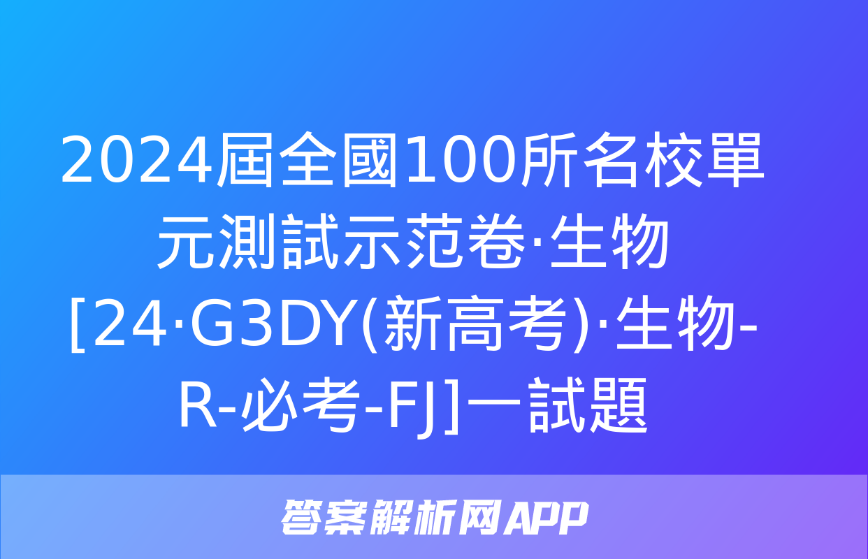 2024屆全國100所名校單元測試示范卷·生物[24·G3DY(新高考)·生物-R-必考-FJ]一試題