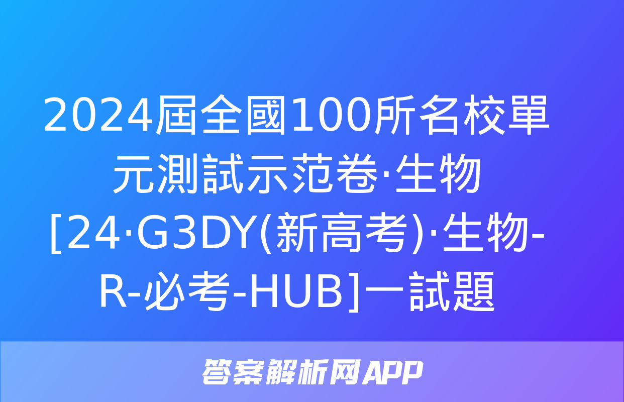 2024屆全國100所名校單元測試示范卷·生物[24·G3DY(新高考)·生物-R-必考-HUB]一試題