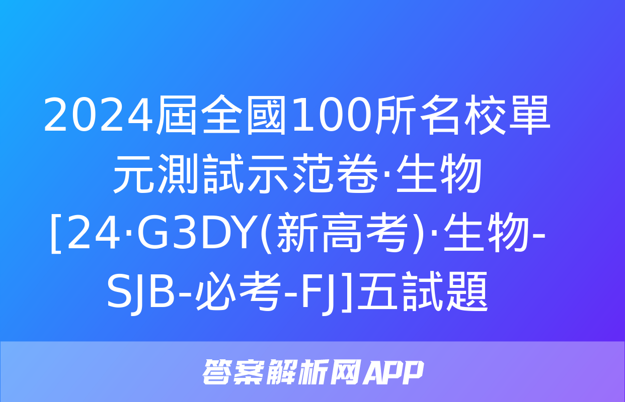 2024屆全國100所名校單元測試示范卷·生物[24·G3DY(新高考)·生物-SJB-必考-FJ]五試題