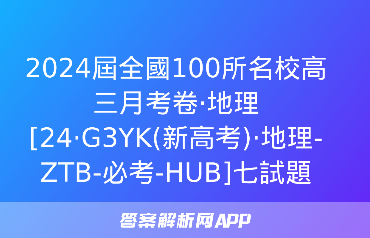 2024屆全國100所名校高三月考卷·地理[24·G3YK(新高考)·地理-ZTB-必考-HUB]七試題