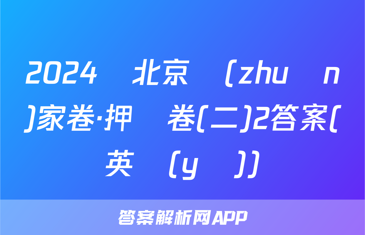 2024屆北京專(zhuān)家卷·押題卷(二)2答案(英語(yǔ))