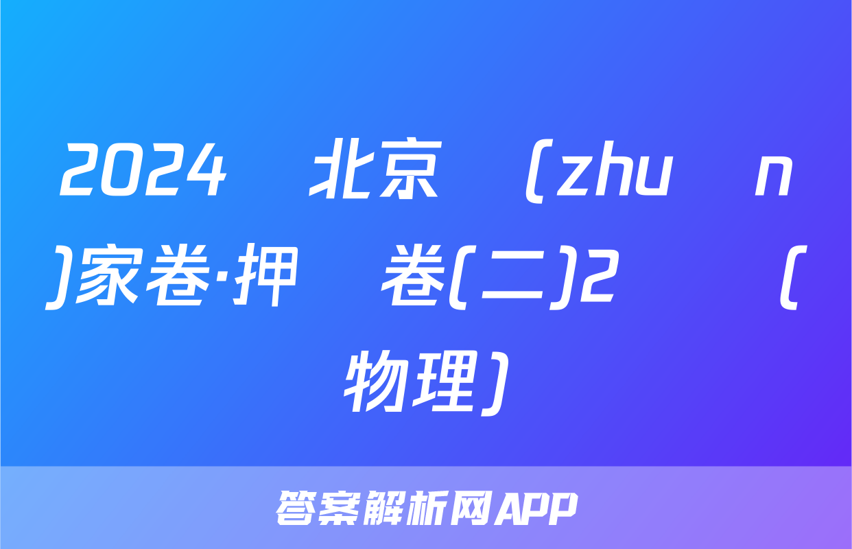 2024屆北京專(zhuān)家卷·押題卷(二)2試題(物理)