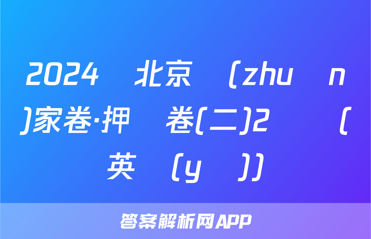 2024屆北京專(zhuān)家卷·押題卷(二)2試題(英語(yǔ))