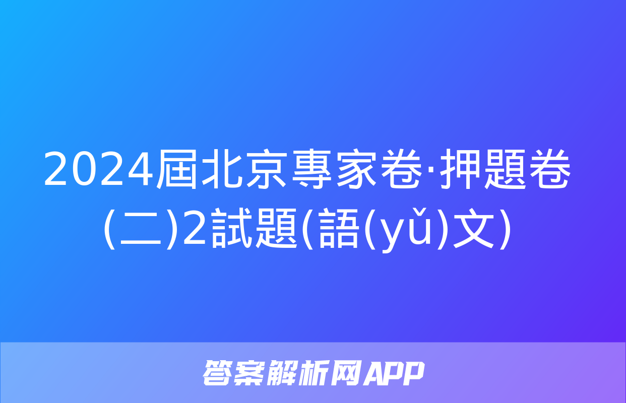 2024屆北京專家卷·押題卷(二)2試題(語(yǔ)文)