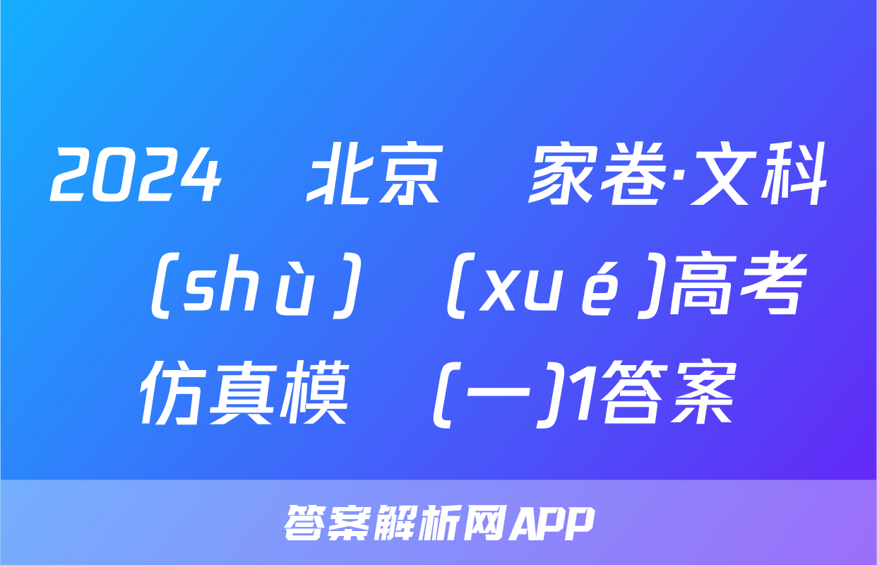 2024屆北京專家卷·文科數(shù)學(xué)高考仿真模擬(一)1答案