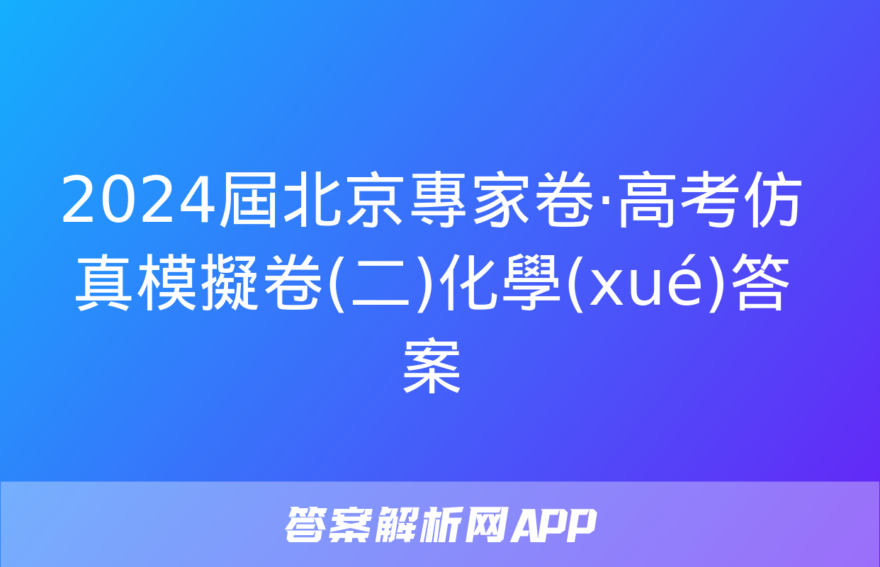 2024屆北京專家卷·高考仿真模擬卷(二)化學(xué)答案