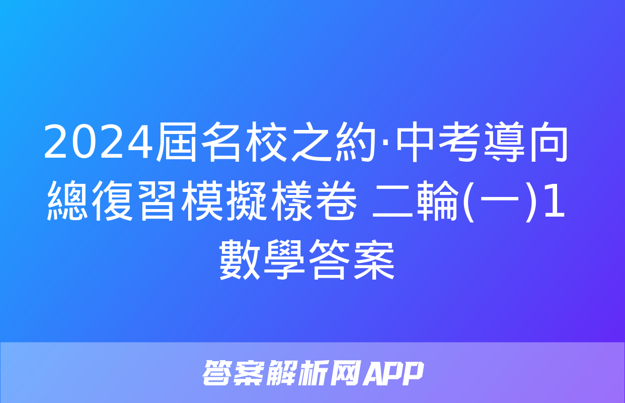 2024屆名校之約·中考導向總復習模擬樣卷 二輪(一)1數學答案