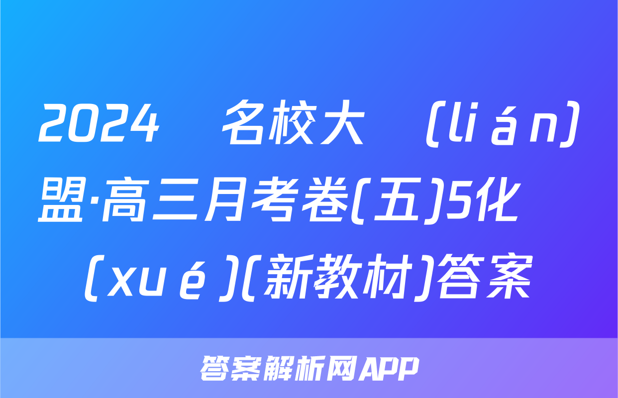 2024屆名校大聯(lián)盟·高三月考卷(五)5化學(xué)(新教材)答案