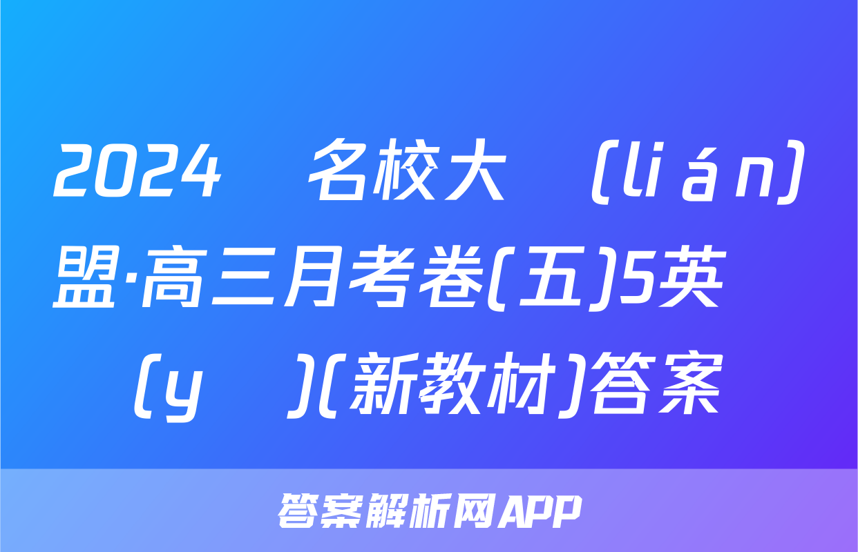 2024屆名校大聯(lián)盟·高三月考卷(五)5英語(yǔ)(新教材)答案