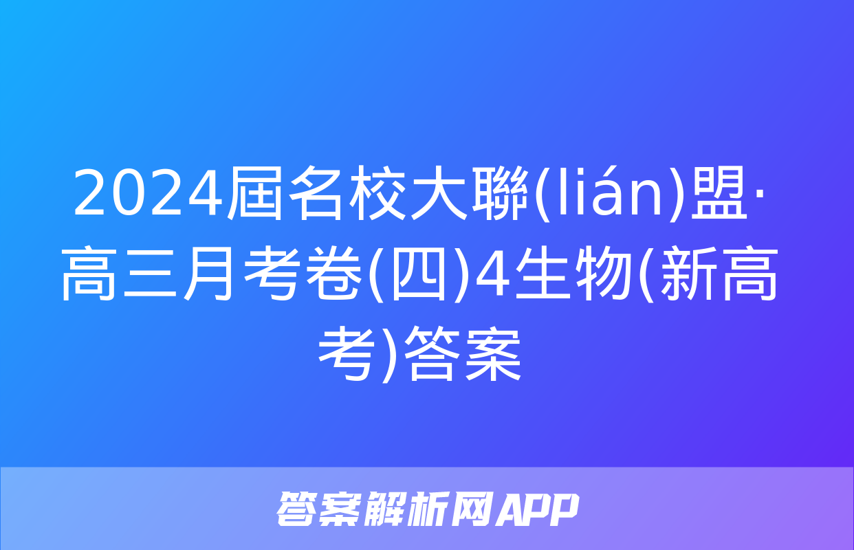 2024屆名校大聯(lián)盟·高三月考卷(四)4生物(新高考)答案